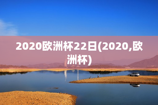 2020欧洲杯22日(2020,欧洲杯)