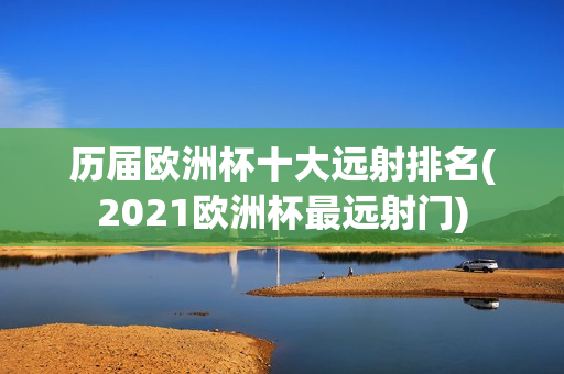 历届欧洲杯十大远射排名(2021欧洲杯最远射门)