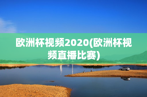 欧洲杯视频2020(欧洲杯视频直播比赛)