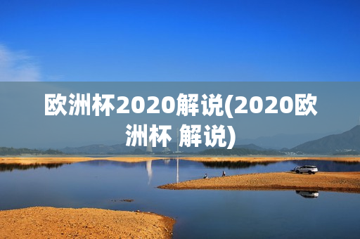 欧洲杯2020解说(2020欧洲杯 解说)