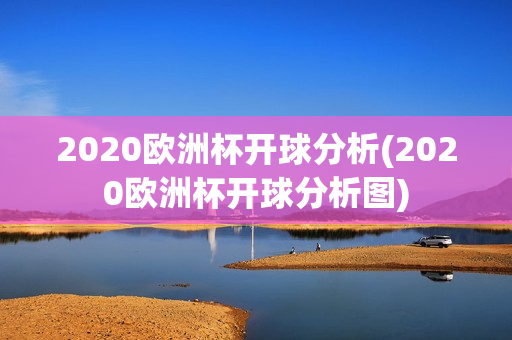 2020欧洲杯开球分析(2020欧洲杯开球分析图)