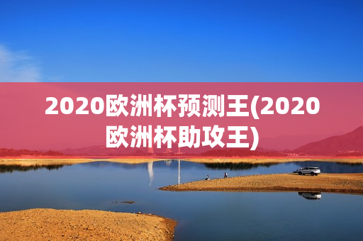 2020欧洲杯预测王(2020欧洲杯助攻王)