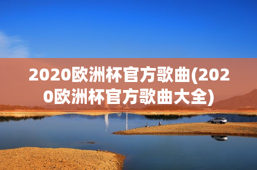 2020欧洲杯官方歌曲(2020欧洲杯官方歌曲大全)