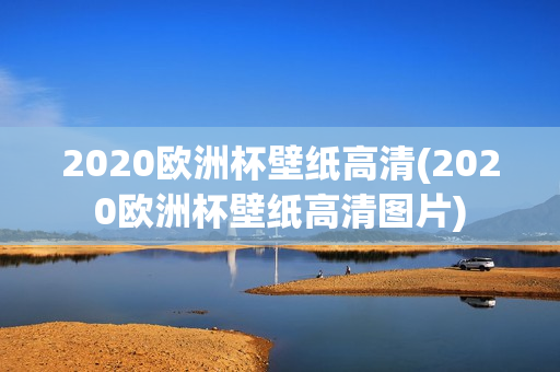 2020欧洲杯壁纸高清(2020欧洲杯壁纸高清图片)