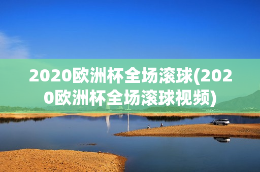 2020欧洲杯全场滚球(2020欧洲杯全场滚球视频)