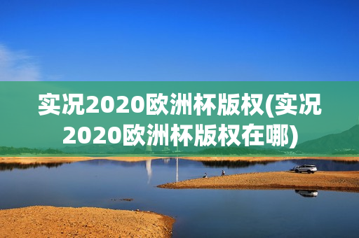 实况2020欧洲杯版权(实况2020欧洲杯版权在哪)