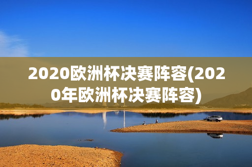 2020欧洲杯决赛阵容(2020年欧洲杯决赛阵容)