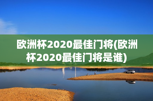 欧洲杯2020最佳门将(欧洲杯2020最佳门将是谁)