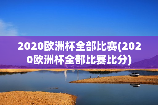 2020欧洲杯全部比赛(2020欧洲杯全部比赛比分)