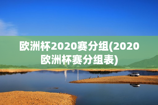 欧洲杯2020赛分组(2020欧洲杯赛分组表)