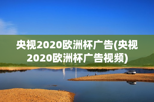 央视2020欧洲杯广告(央视2020欧洲杯广告视频)