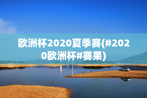 欧洲杯2020夏季赛(#2020欧洲杯#赛果)