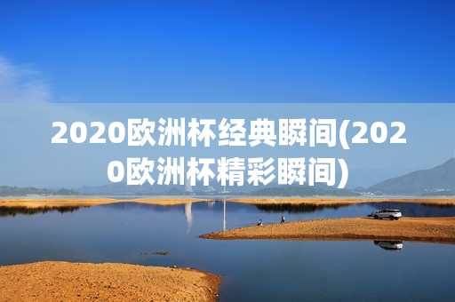 2020欧洲杯经典瞬间(2020欧洲杯精彩瞬间)