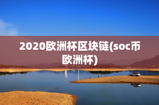 2020欧洲杯区块链(soc币欧洲杯)