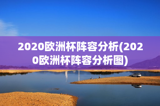 2020欧洲杯阵容分析(2020欧洲杯阵容分析图)