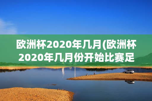 欧洲杯2020年几月(欧洲杯2020年几月份开始比赛足球)