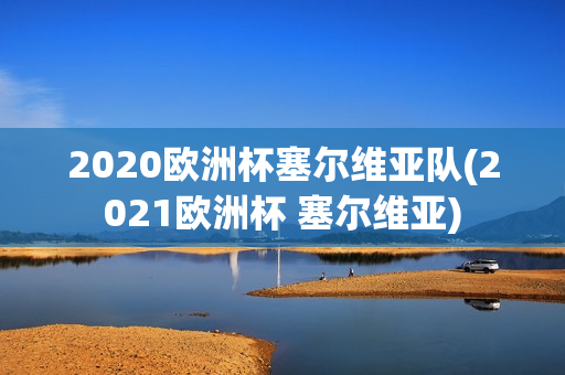 2020欧洲杯塞尔维亚队(2021欧洲杯 塞尔维亚)