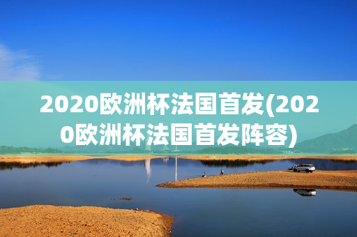 2020欧洲杯法国首发(2020欧洲杯法国首发阵容)