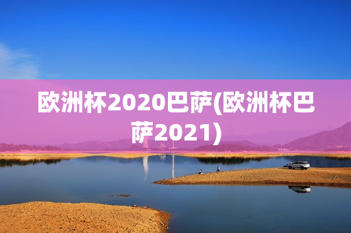 欧洲杯2020巴萨(欧洲杯巴萨2021)