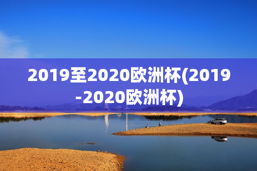 2019至2020欧洲杯(2019-2020欧洲杯)