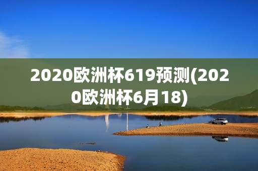 2020欧洲杯619预测(2020欧洲杯6月18)