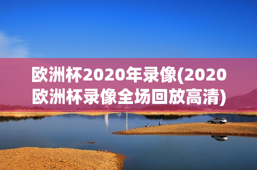 欧洲杯2020年录像(2020欧洲杯录像全场回放高清)