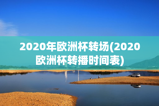 2020年欧洲杯转场(2020欧洲杯转播时间表)