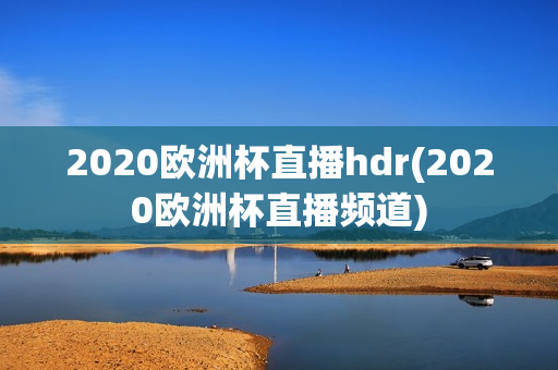 2020欧洲杯直播hdr(2020欧洲杯直播频道)