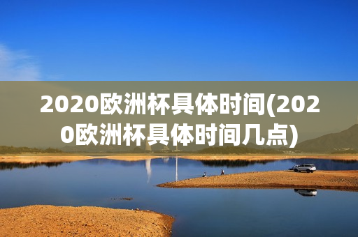 2020欧洲杯具体时间(2020欧洲杯具体时间几点)