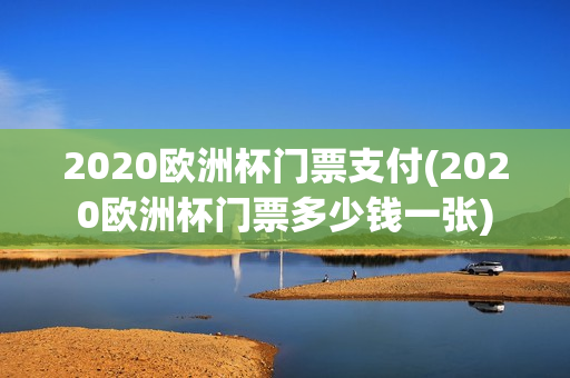 2020欧洲杯门票支付(2020欧洲杯门票多少钱一张)