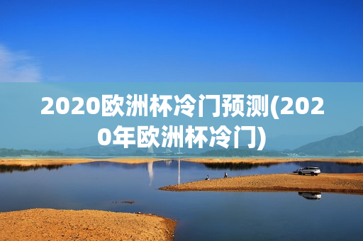 2020欧洲杯冷门预测(2020年欧洲杯冷门)