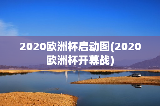 2020欧洲杯启动图(2020欧洲杯开幕战)