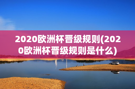 2020欧洲杯晋级规则(2020欧洲杯晋级规则是什么)