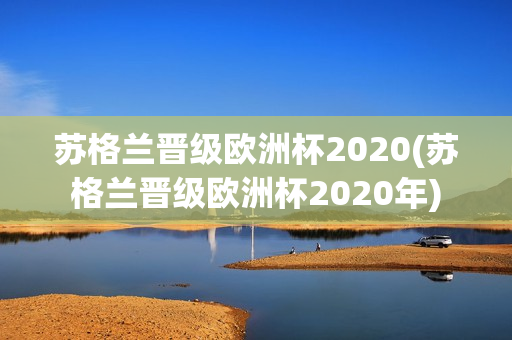 苏格兰晋级欧洲杯2020(苏格兰晋级欧洲杯2020年)