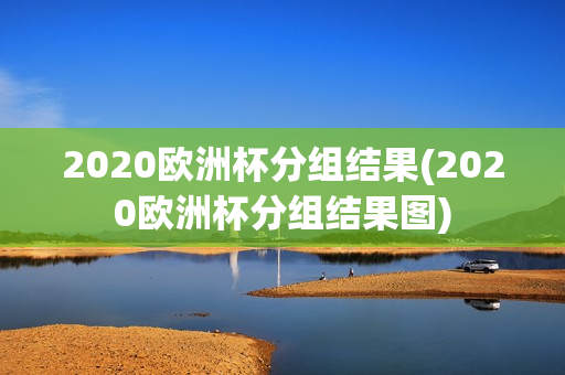 2020欧洲杯分组结果(2020欧洲杯分组结果图)