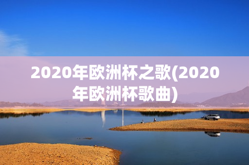 2020年欧洲杯之歌(2020年欧洲杯歌曲)