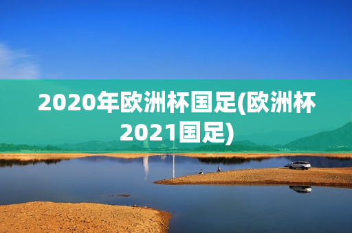 2020年欧洲杯国足(欧洲杯2021国足)