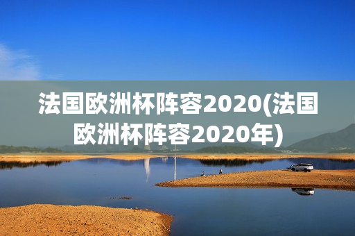 法国欧洲杯阵容2020(法国欧洲杯阵容2020年)