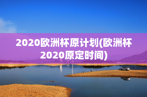 2020欧洲杯原计划(欧洲杯2020原定时间)