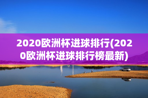 2020欧洲杯进球排行(2020欧洲杯进球排行榜最新)