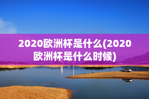 2020欧洲杯是什么(2020欧洲杯是什么时候)