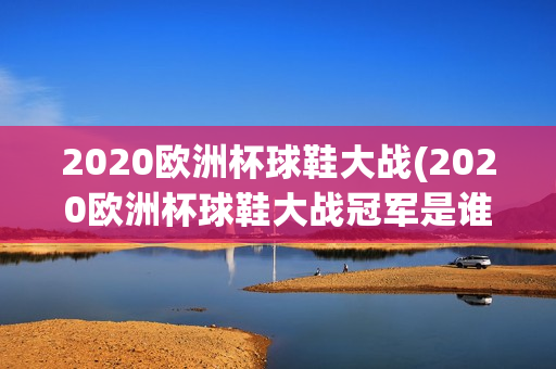 2020欧洲杯球鞋大战(2020欧洲杯球鞋大战冠军是谁)