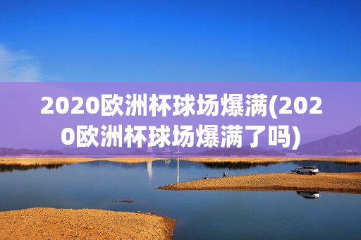 2020欧洲杯球场爆满(2020欧洲杯球场爆满了吗)