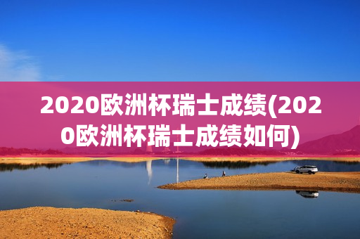 2020欧洲杯瑞士成绩(2020欧洲杯瑞士成绩如何)