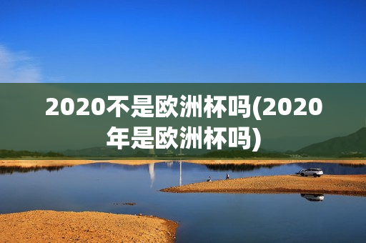 2020不是欧洲杯吗(2020年是欧洲杯吗)