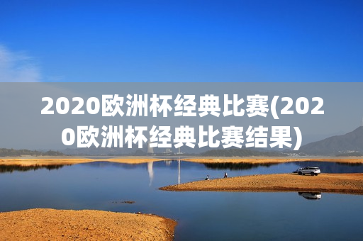 2020欧洲杯经典比赛(2020欧洲杯经典比赛结果)