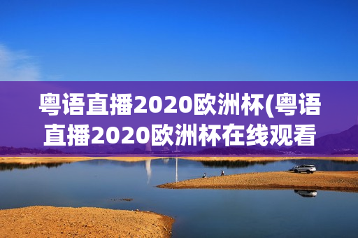 粤语直播2020欧洲杯(粤语直播2020欧洲杯在线观看)