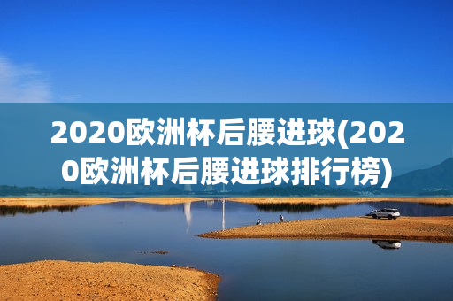 2020欧洲杯后腰进球(2020欧洲杯后腰进球排行榜)