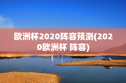 欧洲杯2020阵容预测(2020欧洲杯 阵容)