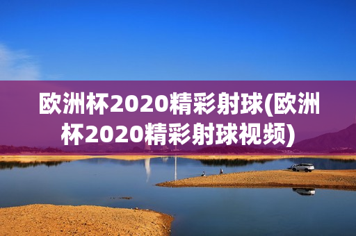 欧洲杯2020精彩射球(欧洲杯2020精彩射球视频)